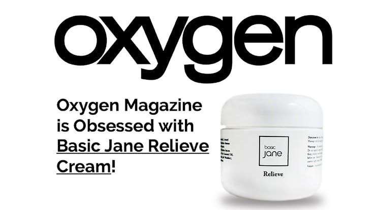Basic Jane Relieve Cream was recognized by Oxygen Magazine and others for our efficacy and quality